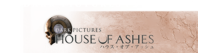 THE DARK PICTURES: HOUSE OF ASHES(ハウス・オブ・アッシュ)